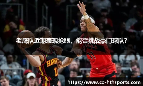 老鹰队近期表现抢眼，能否挑战豪门球队？
