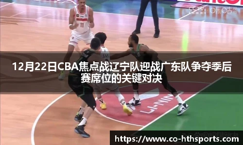 12月22日CBA焦点战辽宁队迎战广东队争夺季后赛席位的关键对决