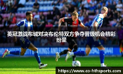 英冠激战布城对决布伦特双方争夺晋级机会精彩纷呈